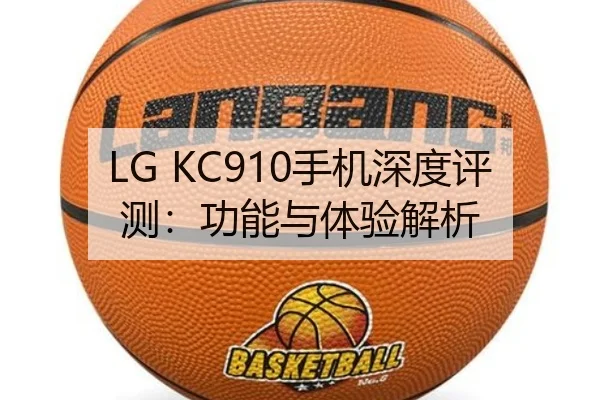 LG KC910手机深度评测：功能与体验解析