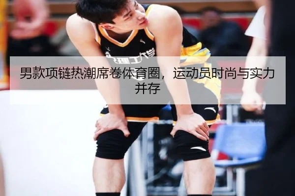 男款项链热潮席卷体育圈，运动员时尚与实力并存